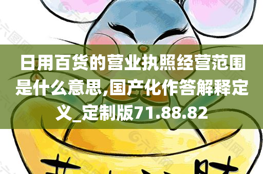 日用百货的营业执照经营范围是什么意思,国产化作答解释定义_定制版71.88.82