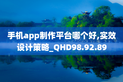 手机app制作平台哪个好,实效设计策略_QHD98.92.89