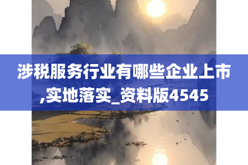 涉税服务行业有哪些企业上市,实地落实_资料版4545