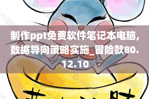 制作ppt免费软件笔记本电脑,数据导向策略实施_冒险款80.12.10