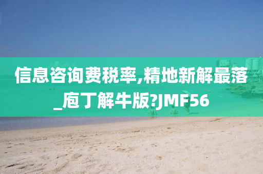 信息咨询费税率,精地新解最落_庖丁解牛版?JMF56