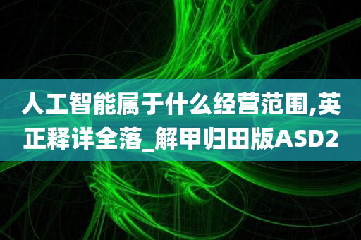 人工智能属于什么经营范围,英正释详全落_解甲归田版ASD2