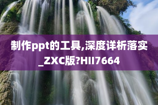 制作ppt的工具,深度详析落实_ZXC版?HII7664