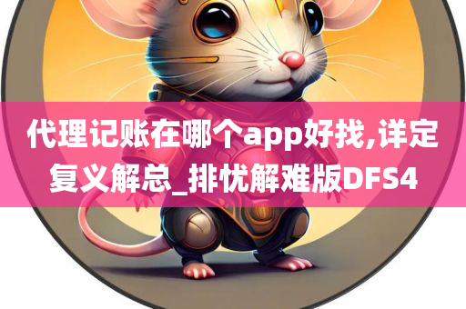 代理记账在哪个app好找,详定复义解总_排忧解难版DFS4