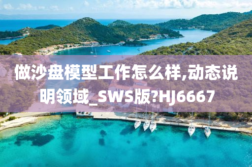 做沙盘模型工作怎么样,动态说明领域_SWS版?HJ6667