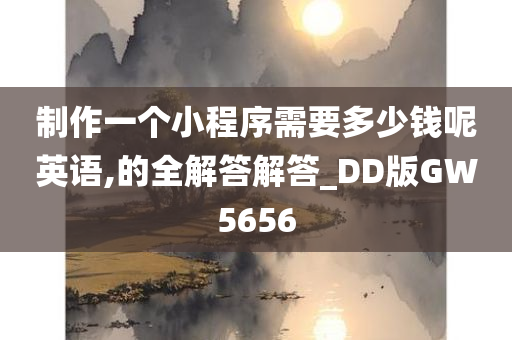 制作一个小程序需要多少钱呢英语,的全解答解答_DD版GW5656