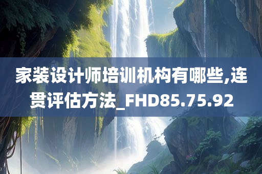 家装设计师培训机构有哪些,连贯评估方法_FHD85.75.92