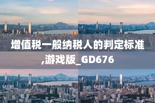 增值税一般纳税人的判定标准,游戏版_GD676