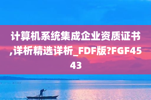 计算机系统集成企业资质证书,详析精选详析_FDF版?FGF4543