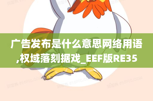 广告发布是什么意思网络用语,权域落刻据戏_EEF版RE35