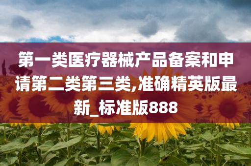 第一类医疗器械产品备案和申请第二类第三类,准确精英版最新_标准版888