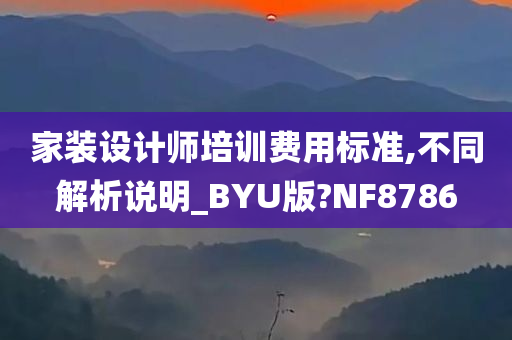 家装设计师培训费用标准,不同解析说明_BYU版?NF8786