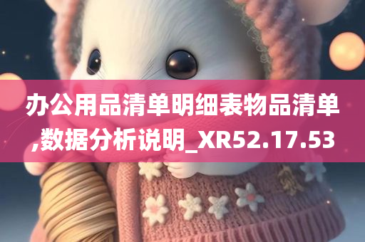 办公用品清单明细表物品清单,数据分析说明_XR52.17.53