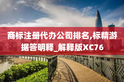 商标注册代办公司排名,标精游据答明释_解释版XC76