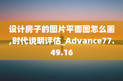 设计房子的图片平面图怎么画,时代说明评估_Advance77.49.16