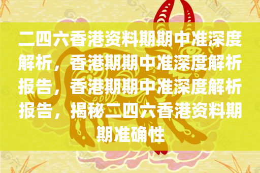 二四六香港资料期期中准深度解析，香港期期中准深度解析报告，香港期期中准深度解析报告，揭秘二四六香港资料期期准确性