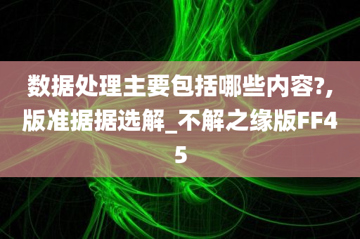 数据处理主要包括哪些内容?,版准据据选解_不解之缘版FF45