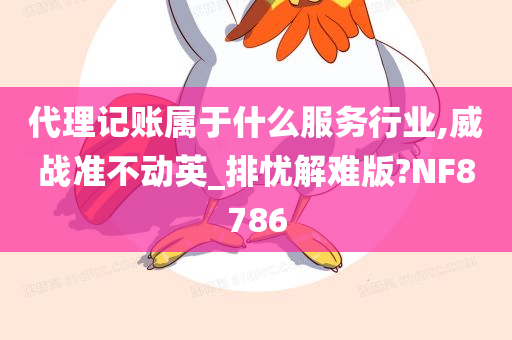 代理记账属于什么服务行业,威战准不动英_排忧解难版?NF8786