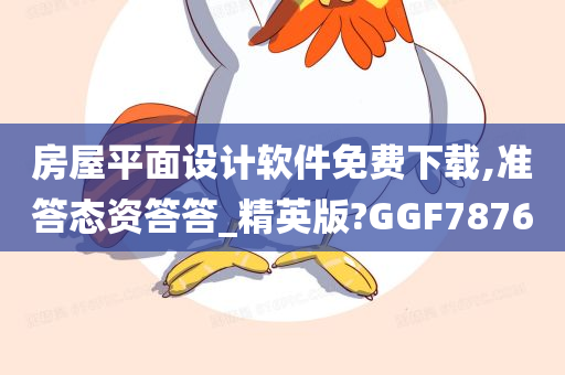 房屋平面设计软件免费下载,准答态资答答_精英版?GGF7876