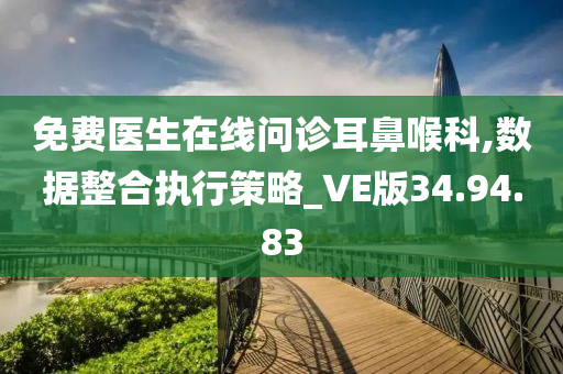 免费医生在线问诊耳鼻喉科,数据整合执行策略_VE版34.94.83