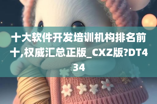 十大软件开发培训机构排名前十,权威汇总正版_CXZ版?DT434