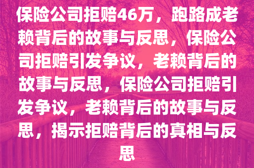 保险公司拒赔46万，跑路成老赖背后的故事与反思，保险公司拒赔引发争议，老赖背后的故事与反思，保险公司拒赔引发争议，老赖背后的故事与反思，揭示拒赔背后的真相与反思