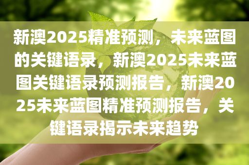 新澳2025精准预测，未来蓝图的关键语录，新澳2025未来蓝图关键语录预测报告，新澳2025未来蓝图精准预测报告，关键语录揭示未来趋势