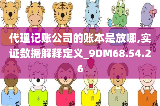 代理记账公司的账本是放哪,实证数据解释定义_9DM68.54.26