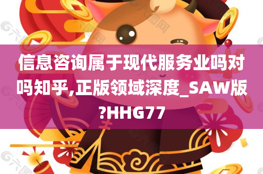 信息咨询属于现代服务业吗对吗知乎,正版领域深度_SAW版?HHG77