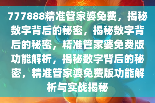 777888精准管家婆免费，揭秘数字背后的秘密，揭秘数字背后的秘密，精准管家婆免费版功能解析，揭秘数字背后的秘密，精准管家婆免费版功能解析与实战揭秘