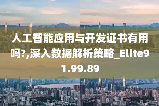 人工智能应用与开发证书有用吗?,深入数据解析策略_Elite91.99.89