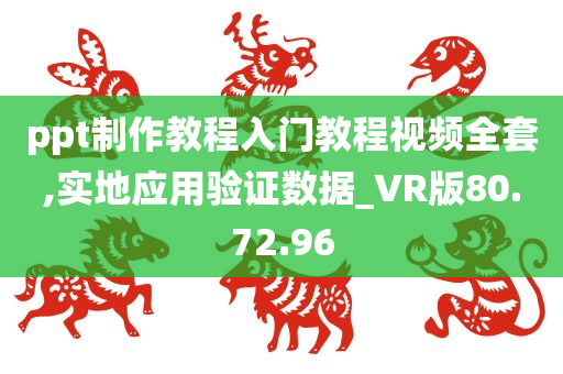 ppt制作教程入门教程视频全套,实地应用验证数据_VR版80.72.96