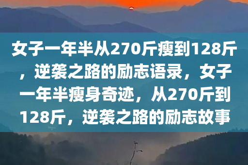 女子一年半从270斤瘦到128斤，逆袭之路的励志语录，女子一年半瘦身奇迹，从270斤到128斤，逆袭之路的励志故事