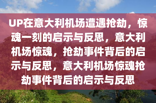 UP在意大利机场遭遇抢劫，惊魂一刻的启示与反思，意大利机场惊魂，抢劫事件背后的启示与反思，意大利机场惊魂抢劫事件背后的启示与反思