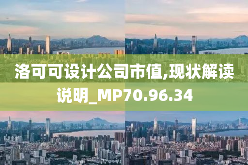 洛可可设计公司市值,现状解读说明_MP70.96.34