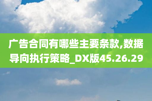 广告合同有哪些主要条款,数据导向执行策略_DX版45.26.29