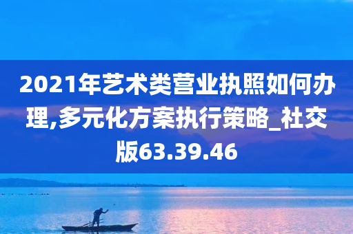 2021年艺术类营业执照如何办理,多元化方案执行策略_社交版63.39.46