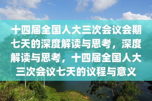 十四届全国人大三次会议会期七天的深度解读与思考，深度解读与思考，十四届全国人大三次会议七天的议程与意义