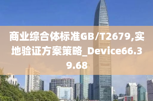 商业综合体标准GB/T2679,实地验证方案策略_Device66.39.68