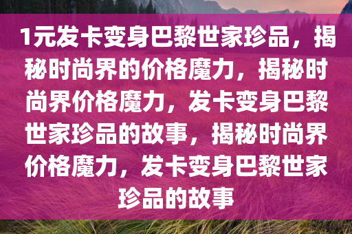 1元发卡变身巴黎世家珍品，揭秘时尚界的价格魔力，揭秘时尚界价格魔力，发卡变身巴黎世家珍品的故事，揭秘时尚界价格魔力，发卡变身巴黎世家珍品的故事