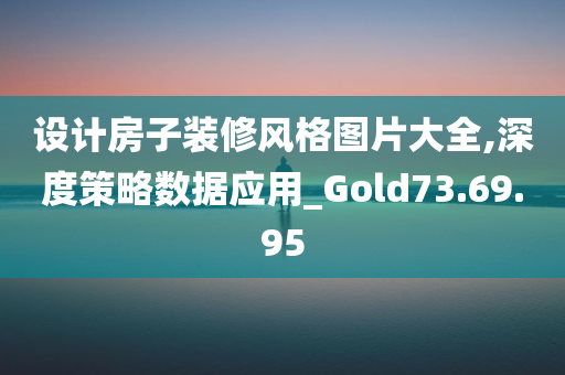 设计房子装修风格图片大全,深度策略数据应用_Gold73.69.95