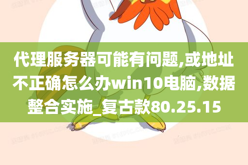 代理服务器可能有问题,或地址不正确怎么办win10电脑,数据整合实施_复古款80.25.15