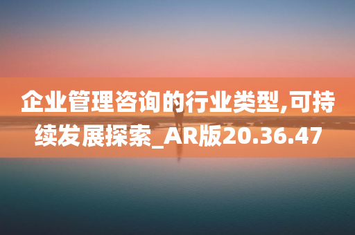 企业管理咨询的行业类型,可持续发展探索_AR版20.36.47