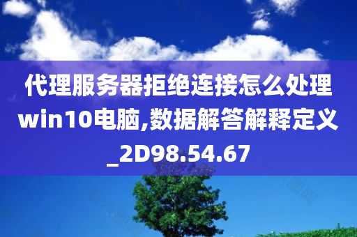 代理服务器拒绝连接怎么处理win10电脑,数据解答解释定义_2D98.54.67