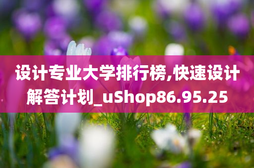 设计专业大学排行榜,快速设计解答计划_uShop86.95.25