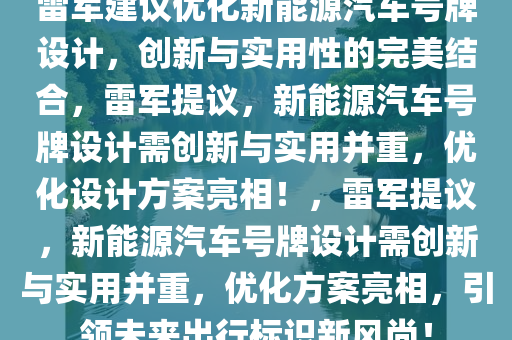 雷军建议优化新能源汽车号牌设计，创新与实用性的完美结合，雷军提议，新能源汽车号牌设计需创新与实用并重，优化设计方案亮相！，雷军提议，新能源汽车号牌设计需创新与实用并重，优化方案亮相，引领未来出行标识新风尚！