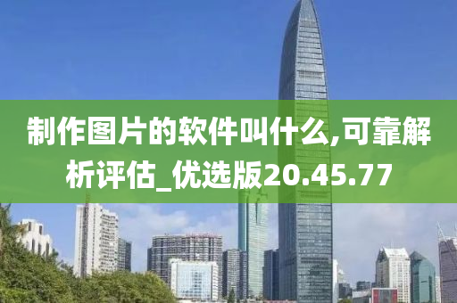 制作图片的软件叫什么,可靠解析评估_优选版20.45.77