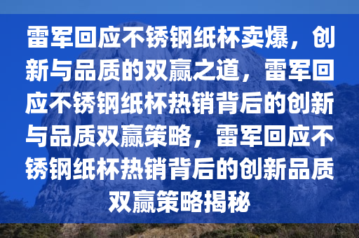 雷军回应不锈钢纸杯卖爆，创新与品质的双赢之道，雷军回应不锈钢纸杯热销背后的创新与品质双赢策略，雷军回应不锈钢纸杯热销背后的创新品质双赢策略揭秘