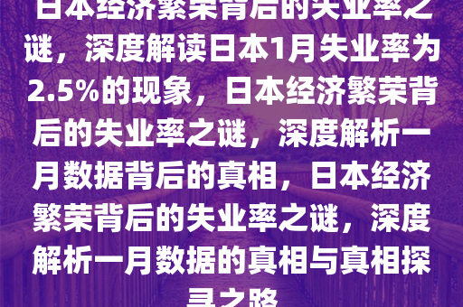 日本经济繁荣背后的失业率之谜，深度解读日本1月失业率为2.5%的现象，日本经济繁荣背后的失业率之谜，深度解析一月数据背后的真相，日本经济繁荣背后的失业率之谜，深度解析一月数据的真相与真相探寻之路