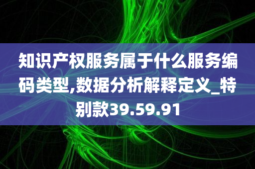 知识产权服务属于什么服务编码类型,数据分析解释定义_特别款39.59.91